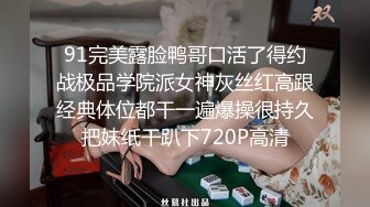 91完美露脸鸭哥口活了得约战极品学院派女神灰丝红高跟经典体位都干一遍爆操很持久把妹纸干趴下720P高清