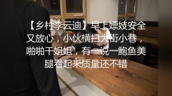 【乡村李云迪】早上嫖妓安全又放心，小伙横扫大街小巷，啪啪干姐姐，有一说一鲍鱼美腿看起来质量还不错