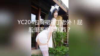 YC204包臀裙骚丁老外！屁股里面塞了东西？