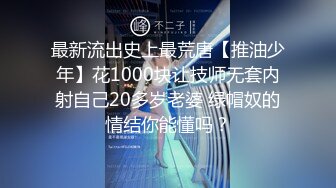 最新流出史上最荒唐【推油少年】花1000块让技师无套内射自己20多岁老婆 绿帽奴的情结你能懂吗？