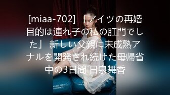 [miaa-702] 「アイツの再婚目的は連れ子の私の肛門でした」 新しい父親に未成熟アナルを開発され続けた母帰省中の3日間 日泉舞香