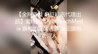 【全网首发 麻豆映画代理出品】蜜桃影像传媒PeachMedia 旗袍的淫荡诱惑 强迫旗袍女佣人