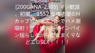 [200GANA-2385] マジ軟派、初撮。 1552 女優志望のHカップ娘がピストンでハメ潮噴射！！！爆乳をバインバイン揺らしながら悶えまくりなどエロSEX！！！！