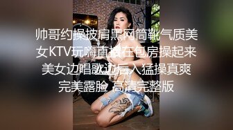 帅哥约操披肩黑网筒靴气质美女KTV玩嗨直接在包房操起来 美女边唱歌边后入猛操真爽 完美露脸 高清完整版