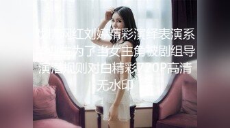 戏精网红刘婷精彩演绎表演系毕业生为了当女主角被剧组导演潜规则对白精彩720P高清无水印