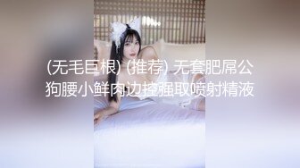 (无毛巨根) (推荐) 无套肥屌公狗腰小鲜肉边控强取喷射精液