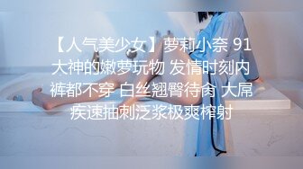 【人气美少女】萝莉小奈 91大神的嫩萝玩物 发情时刻内裤都不穿 白丝翘臀待肏 大屌疾速抽刺泛浆极爽榨射